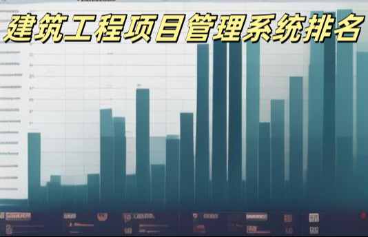 2024年國內建筑工程項目管理系統最新排名 2024年國內建筑工程項目管理系統最新排名